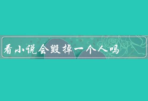 看小说会毁掉一个人吗，不会但会移默化影响三观