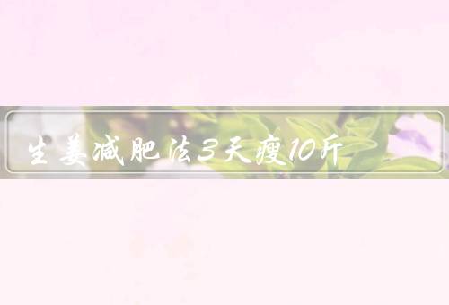 生姜减肥法3天瘦10斤，生姜贴肚脐／花椒生姜泡脚去湿减肥