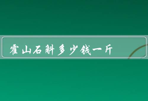 霍山石斛多少钱一斤,一斤能卖到500到1500元