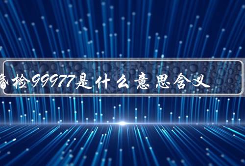 婚检99977是什么意思含义(婚检的背景／婚检的意义／婚检的五项内容)